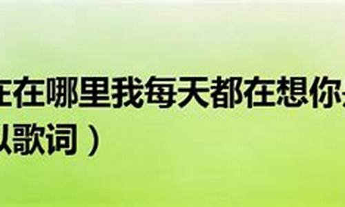 你现在在哪里我每天都在想你想念你身边的空气是哪首歌_你现在在哪里我每天都在想你